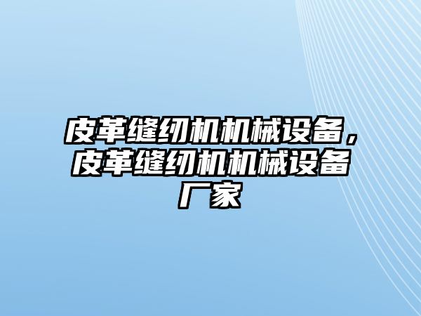 皮革縫紉機機械設(shè)備，皮革縫紉機機械設(shè)備廠家