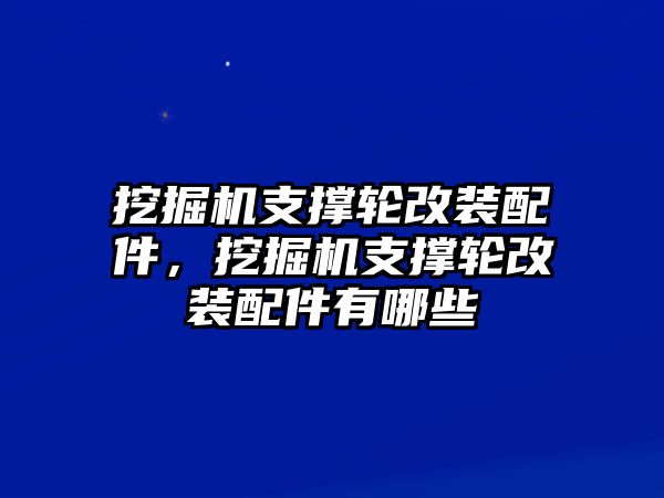 挖掘機支撐輪改裝配件，挖掘機支撐輪改裝配件有哪些