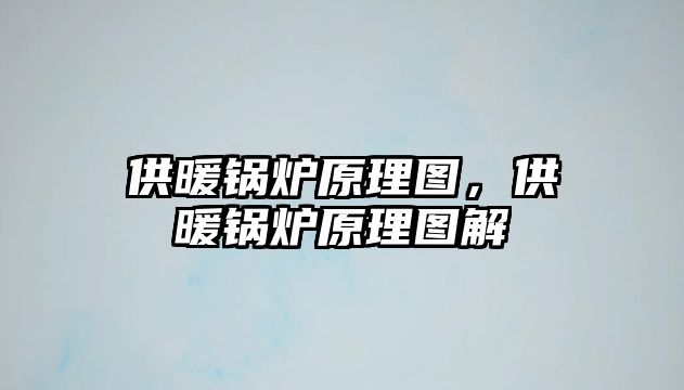 供暖鍋爐原理圖，供暖鍋爐原理圖解