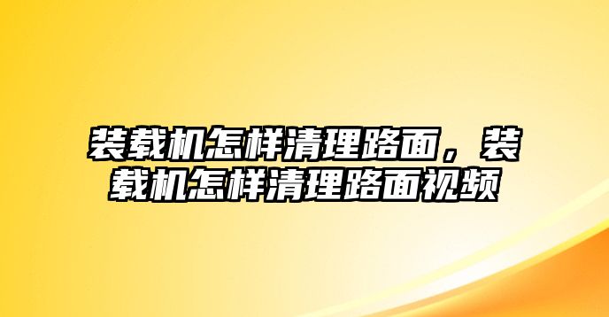 裝載機(jī)怎樣清理路面，裝載機(jī)怎樣清理路面視頻