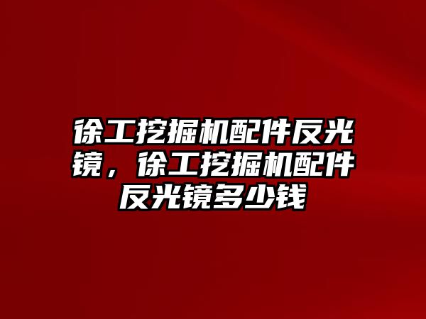 徐工挖掘機(jī)配件反光鏡，徐工挖掘機(jī)配件反光鏡多少錢