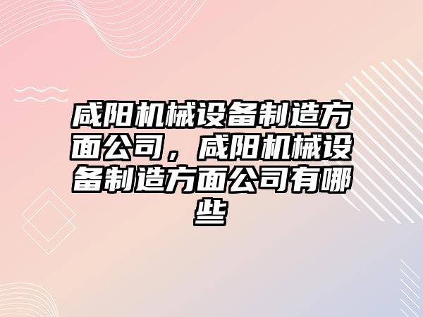 咸陽機械設備制造方面公司，咸陽機械設備制造方面公司有哪些