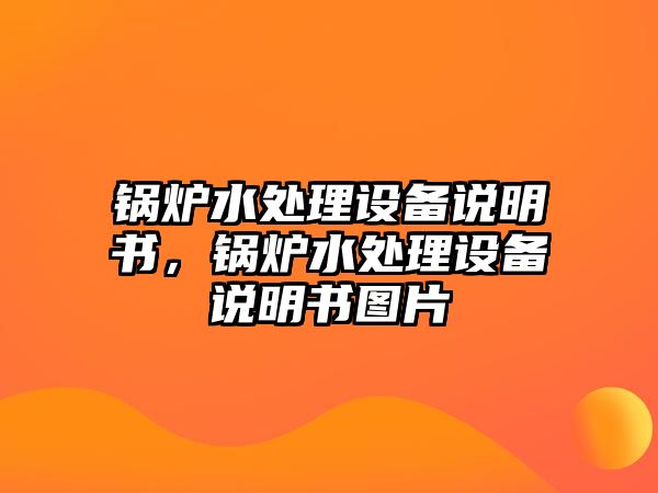 鍋爐水處理設(shè)備說明書，鍋爐水處理設(shè)備說明書圖片