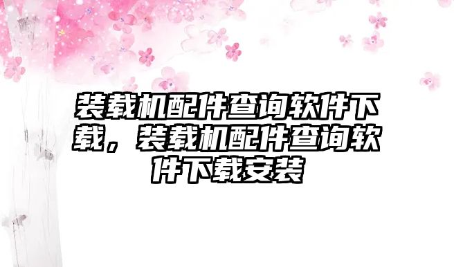 裝載機(jī)配件查詢軟件下載，裝載機(jī)配件查詢軟件下載安裝