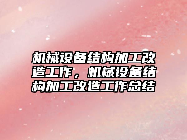 機械設備結構加工改造工作，機械設備結構加工改造工作總結