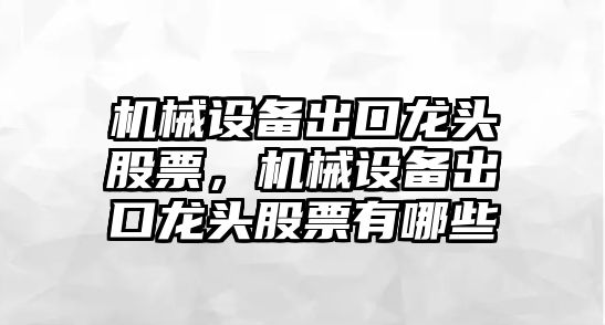 機械設(shè)備出口龍頭股票，機械設(shè)備出口龍頭股票有哪些