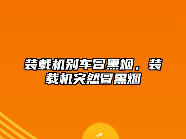 裝載機別車冒黑煙，裝載機突然冒黑煙