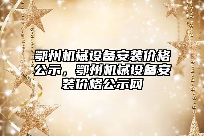 鄂州機械設(shè)備安裝價格公示，鄂州機械設(shè)備安裝價格公示網(wǎng)