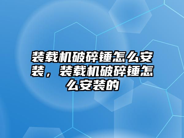 裝載機破碎錘怎么安裝，裝載機破碎錘怎么安裝的