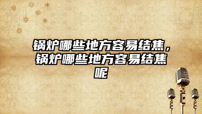 鍋爐哪些地方容易結(jié)焦，鍋爐哪些地方容易結(jié)焦呢