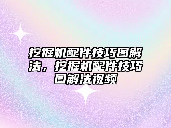 挖掘機(jī)配件技巧圖解法，挖掘機(jī)配件技巧圖解法視頻