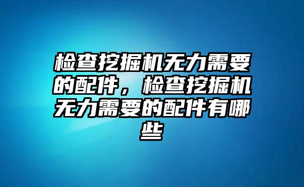 檢查挖掘機(jī)無力需要的配件，檢查挖掘機(jī)無力需要的配件有哪些