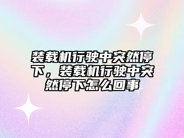 裝載機行駛中突然停下，裝載機行駛中突然停下怎么回事