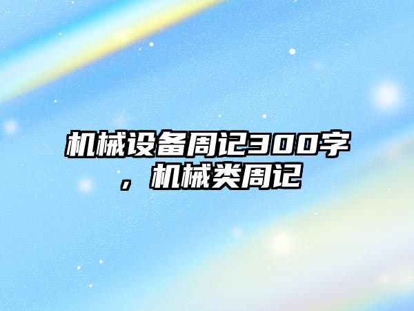 機(jī)械設(shè)備周記300字，機(jī)械類周記