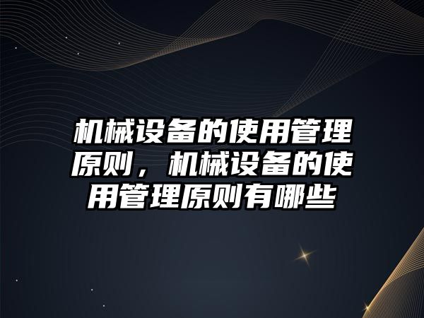 機(jī)械設(shè)備的使用管理原則，機(jī)械設(shè)備的使用管理原則有哪些