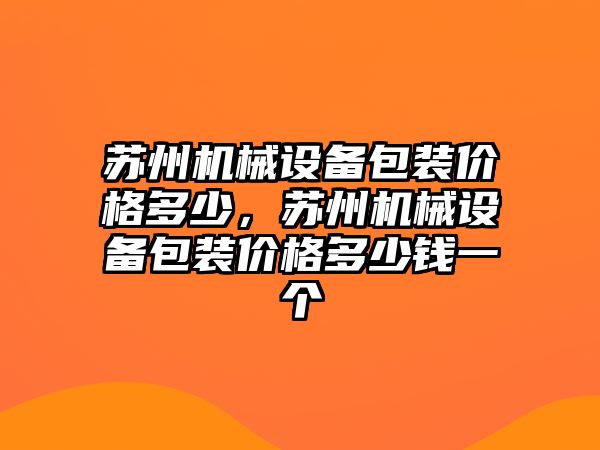 蘇州機械設備包裝價格多少，蘇州機械設備包裝價格多少錢一個