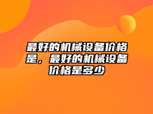 最好的機械設備價格是，最好的機械設備價格是多少