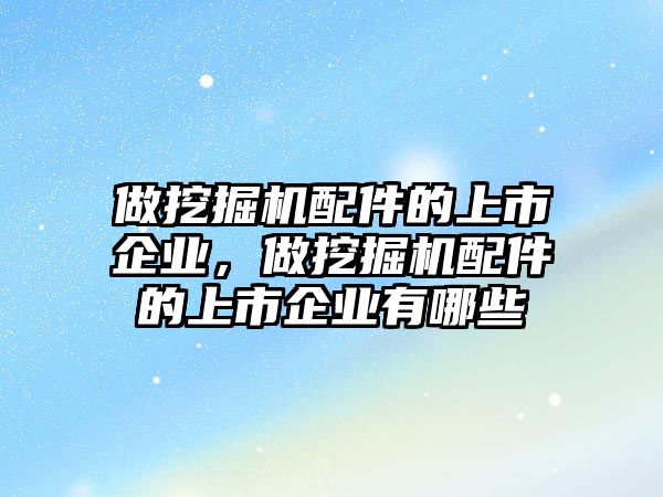 做挖掘機(jī)配件的上市企業(yè)，做挖掘機(jī)配件的上市企業(yè)有哪些