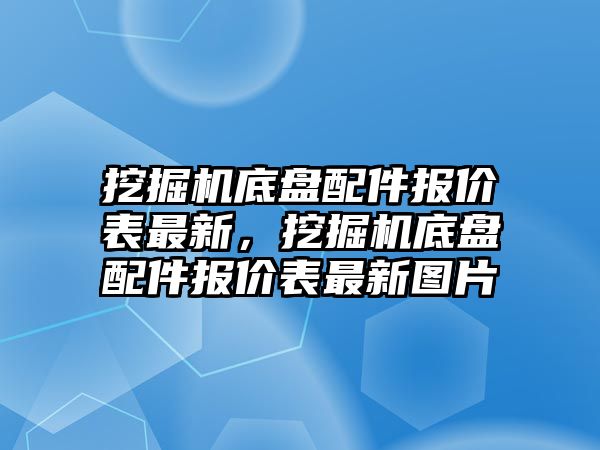 挖掘機(jī)底盤配件報(bào)價(jià)表最新，挖掘機(jī)底盤配件報(bào)價(jià)表最新圖片