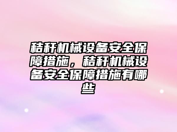 秸稈機械設(shè)備安全保障措施，秸稈機械設(shè)備安全保障措施有哪些