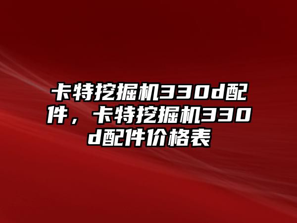 卡特挖掘機(jī)330d配件，卡特挖掘機(jī)330d配件價(jià)格表