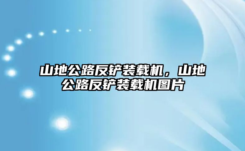 山地公路反鏟裝載機(jī)，山地公路反鏟裝載機(jī)圖片