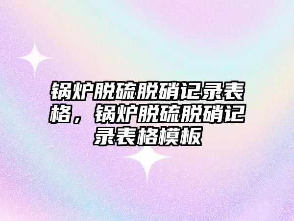 鍋爐脫硫脫硝記錄表格，鍋爐脫硫脫硝記錄表格模板