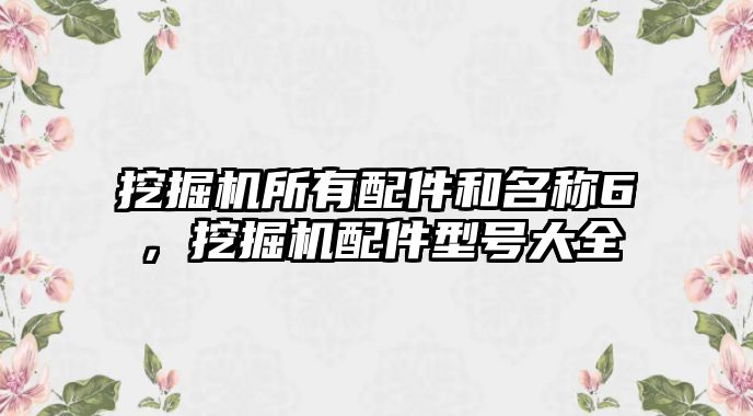 挖掘機所有配件和名稱6，挖掘機配件型號大全