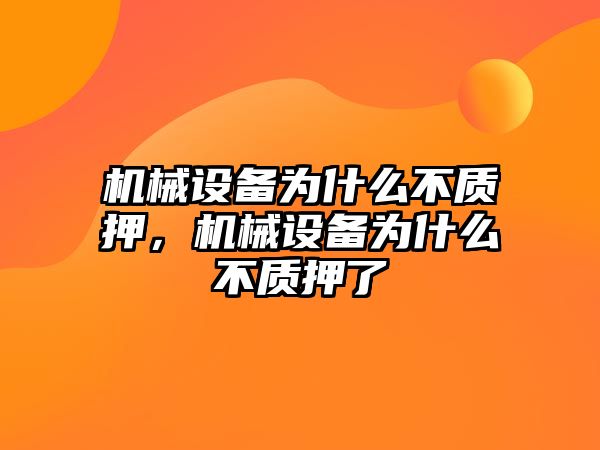 機(jī)械設(shè)備為什么不質(zhì)押，機(jī)械設(shè)備為什么不質(zhì)押了