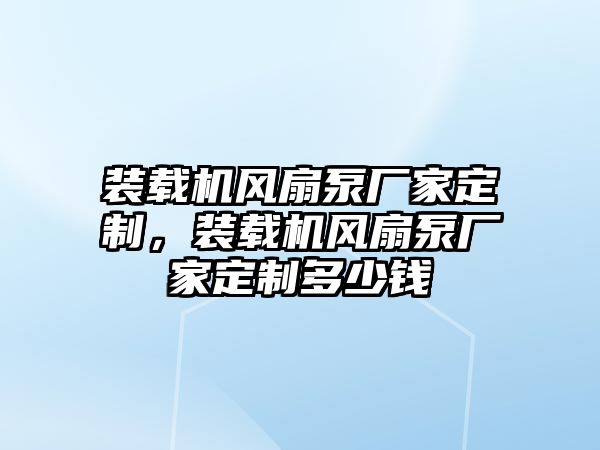 裝載機風扇泵廠家定制，裝載機風扇泵廠家定制多少錢