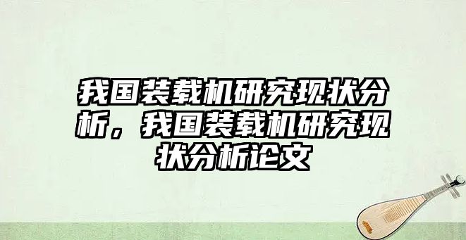 我國裝載機研究現(xiàn)狀分析，我國裝載機研究現(xiàn)狀分析論文