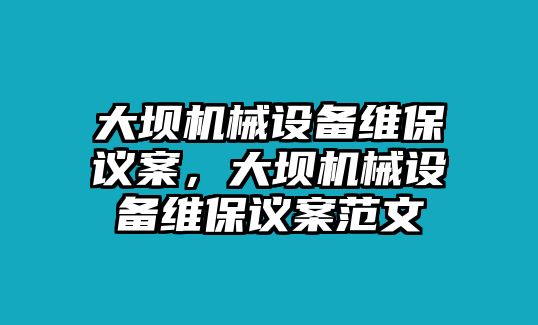 大壩機(jī)械設(shè)備維保議案，大壩機(jī)械設(shè)備維保議案范文