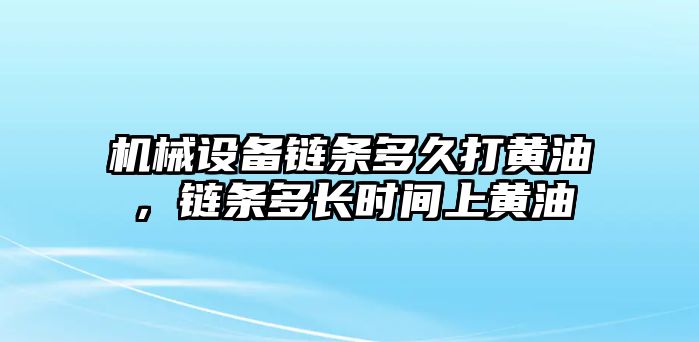 機械設(shè)備鏈條多久打黃油，鏈條多長時間上黃油