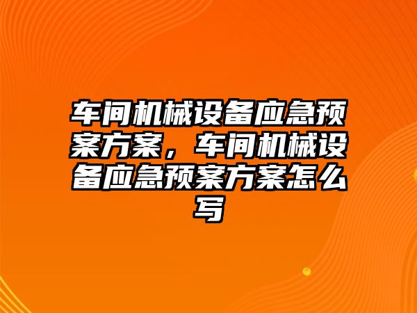 車間機械設(shè)備應(yīng)急預(yù)案方案，車間機械設(shè)備應(yīng)急預(yù)案方案怎么寫