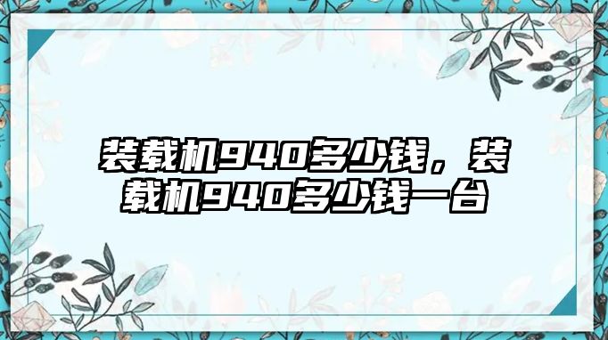 裝載機(jī)940多少錢，裝載機(jī)940多少錢一臺(tái)