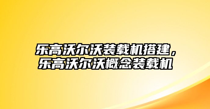 樂(lè)高沃爾沃裝載機(jī)搭建，樂(lè)高沃爾沃概念裝載機(jī)