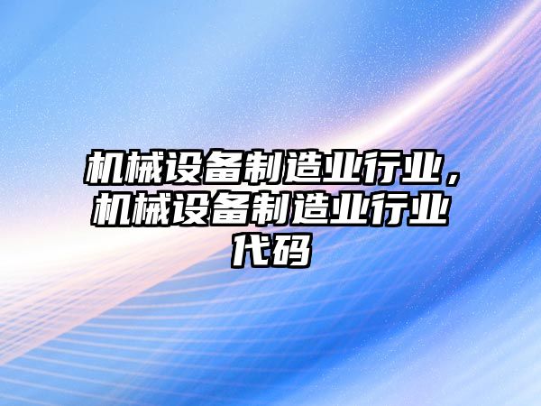 機械設(shè)備制造業(yè)行業(yè)，機械設(shè)備制造業(yè)行業(yè)代碼