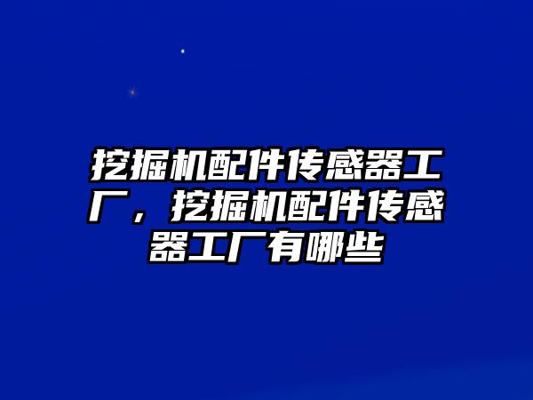 挖掘機(jī)配件傳感器工廠，挖掘機(jī)配件傳感器工廠有哪些