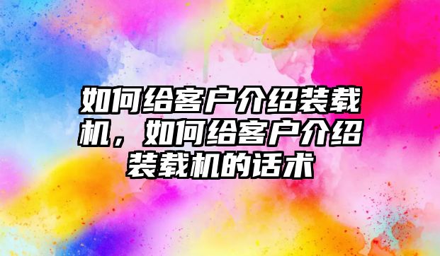 如何給客戶介紹裝載機，如何給客戶介紹裝載機的話術(shù)