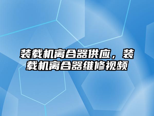 裝載機離合器供應，裝載機離合器維修視頻