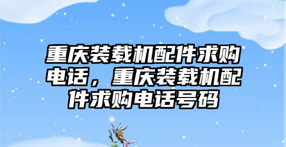 重慶裝載機配件求購電話，重慶裝載機配件求購電話號碼