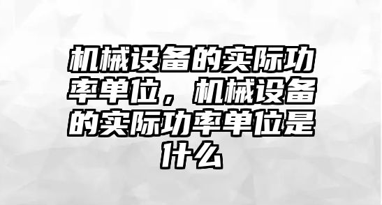 機械設(shè)備的實際功率單位，機械設(shè)備的實際功率單位是什么