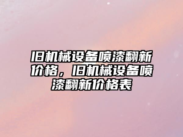 舊機械設(shè)備噴漆翻新價格，舊機械設(shè)備噴漆翻新價格表