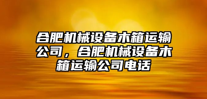 合肥機(jī)械設(shè)備木箱運(yùn)輸公司，合肥機(jī)械設(shè)備木箱運(yùn)輸公司電話