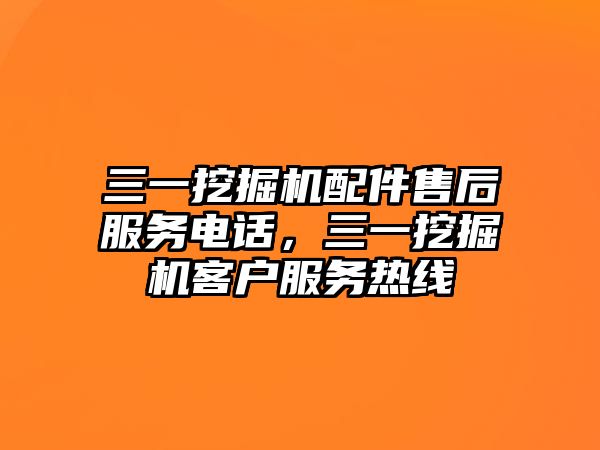 三一挖掘機(jī)配件售后服務(wù)電話，三一挖掘機(jī)客戶服務(wù)熱線