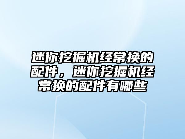 迷你挖掘機經(jīng)常換的配件，迷你挖掘機經(jīng)常換的配件有哪些