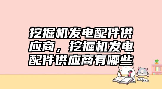 挖掘機(jī)發(fā)電配件供應(yīng)商，挖掘機(jī)發(fā)電配件供應(yīng)商有哪些