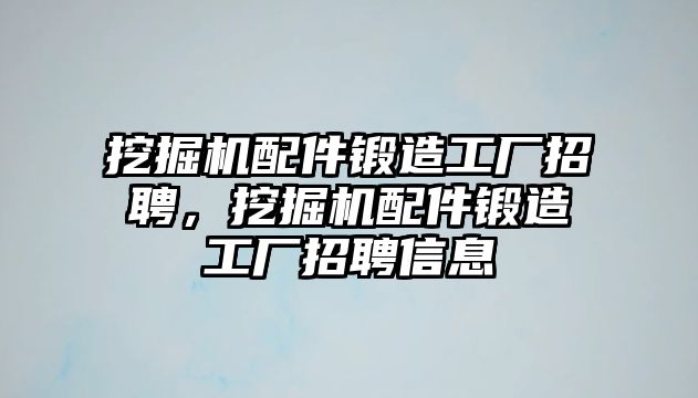 挖掘機配件鍛造工廠招聘，挖掘機配件鍛造工廠招聘信息