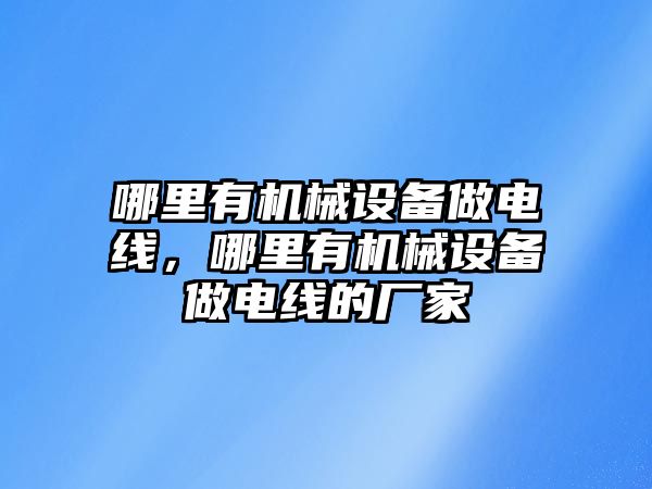 哪里有機械設(shè)備做電線，哪里有機械設(shè)備做電線的廠家