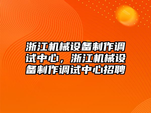 浙江機械設備制作調試中心，浙江機械設備制作調試中心招聘